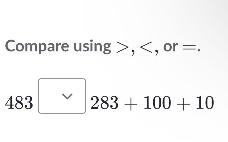 compare using >, <, or =. 483 283 + 100 + 10