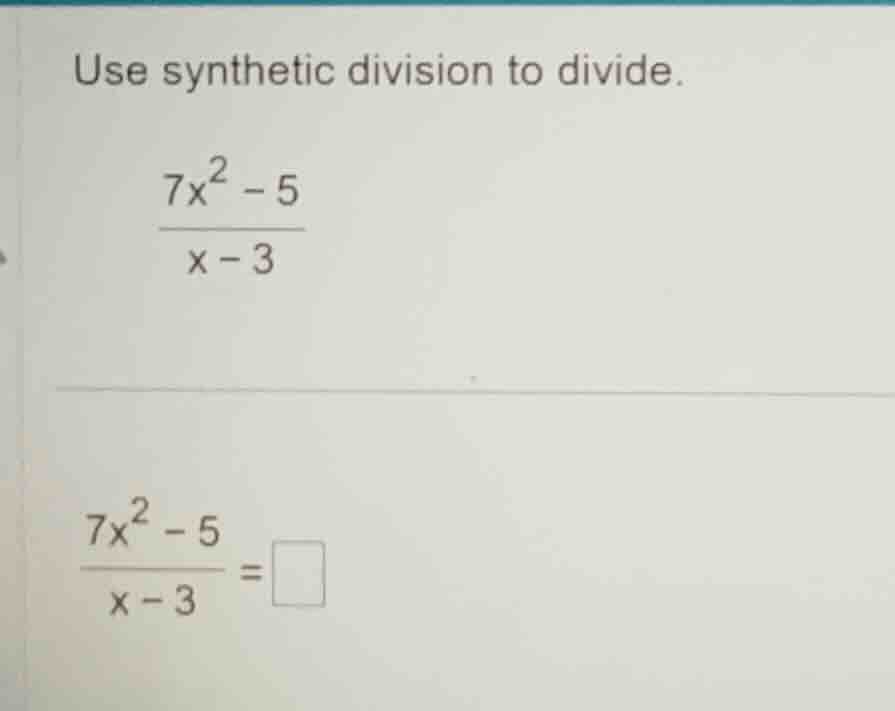 use synthetic division to divide.\\( \\frac{7x^2 - 5}{x - 3}\\)\\( \\fr…