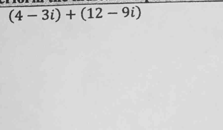 (4 - 3i) + (12 - 9i)