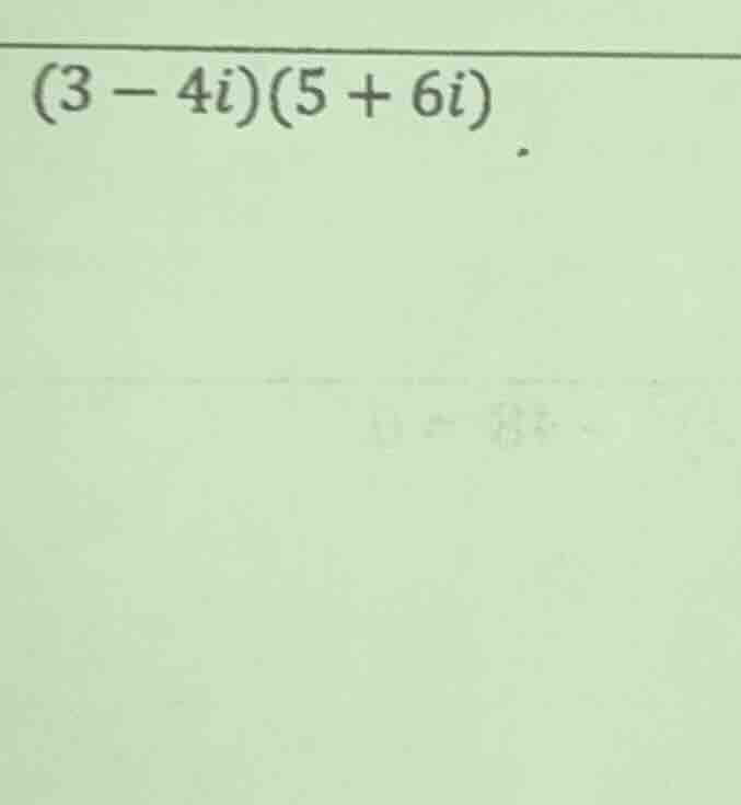 (3 - 4i)(5 + 6i)