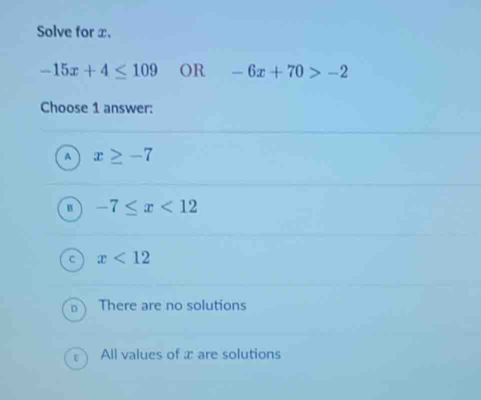 solve for x. -15x + 4 ≤ 109 or -6x + 70 > -2 choose 1 answer: a x ≥ -7 …