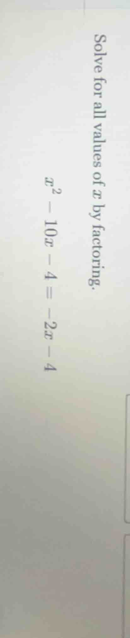 solve for all values of x by factoring. $x^2 - 10x - 4 = -2x - 4$