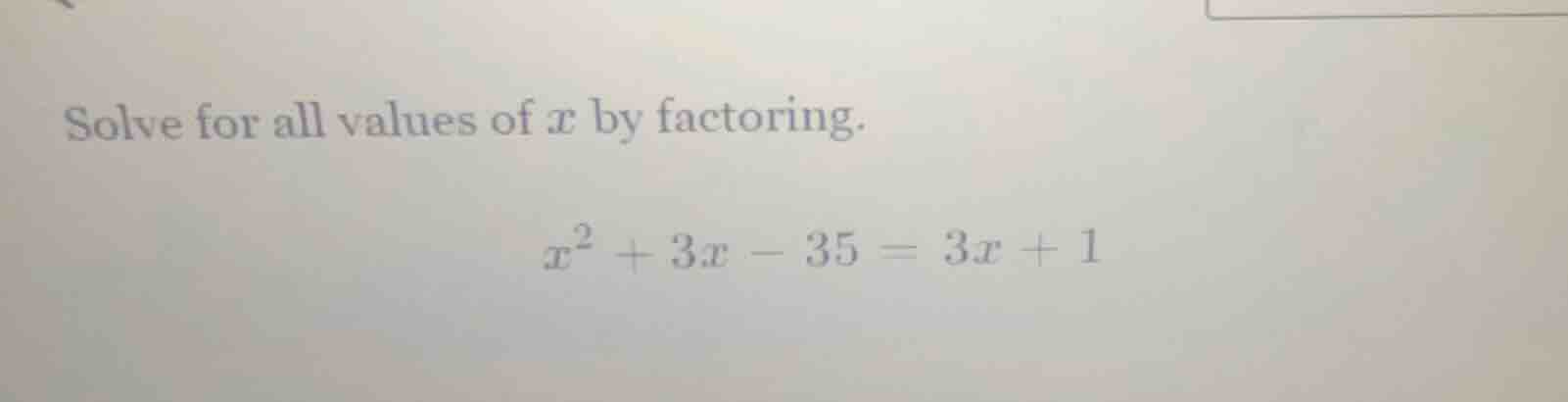 solve for all values of x by factoring.\\(x^2 + 3x - 35 = 3x + 1\\)