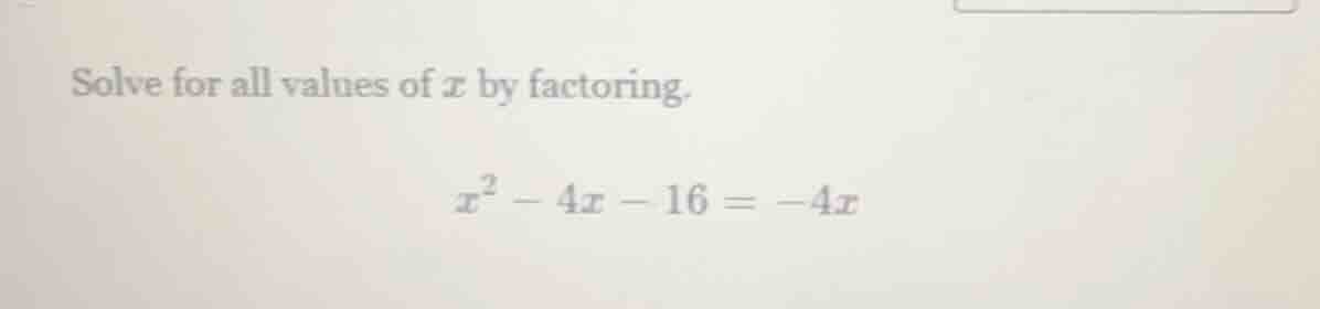 solve for all values of x by factoring. x² - 4x - 16 = -4x