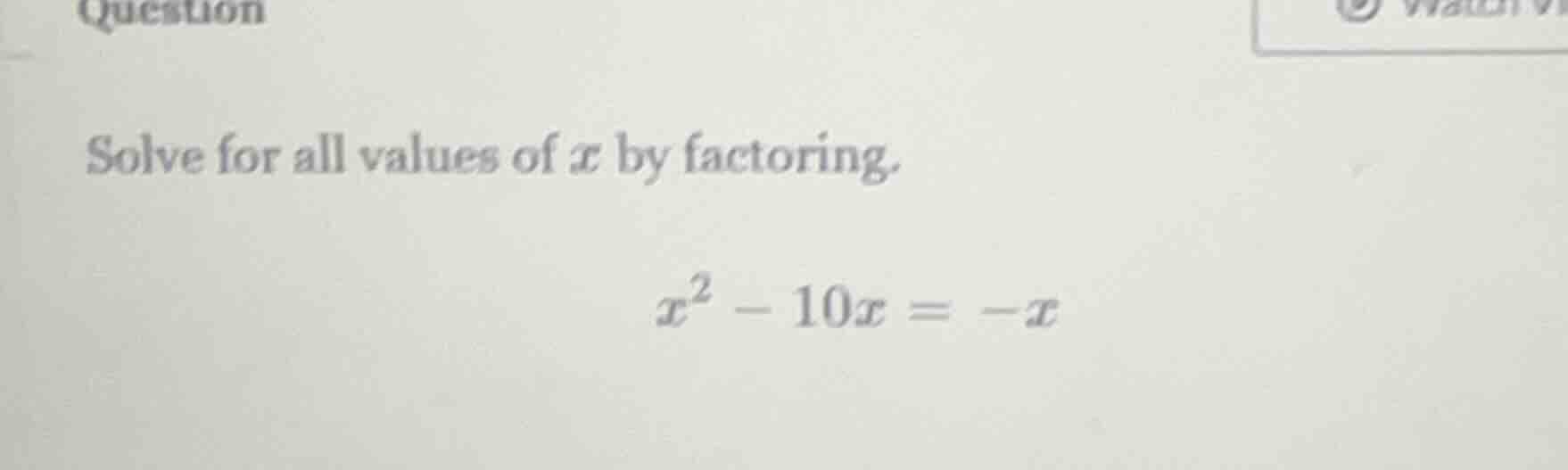 question solve for all values of ( x ) by factoring. ( x^2 - 10x = -x )