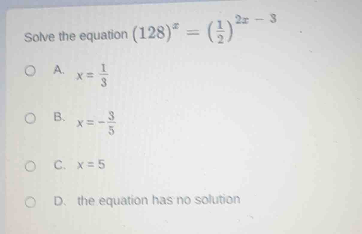 solve the equation ((128)^{x} = left( \frac{1}{2} ight)^{2x - 3}) a. (x…