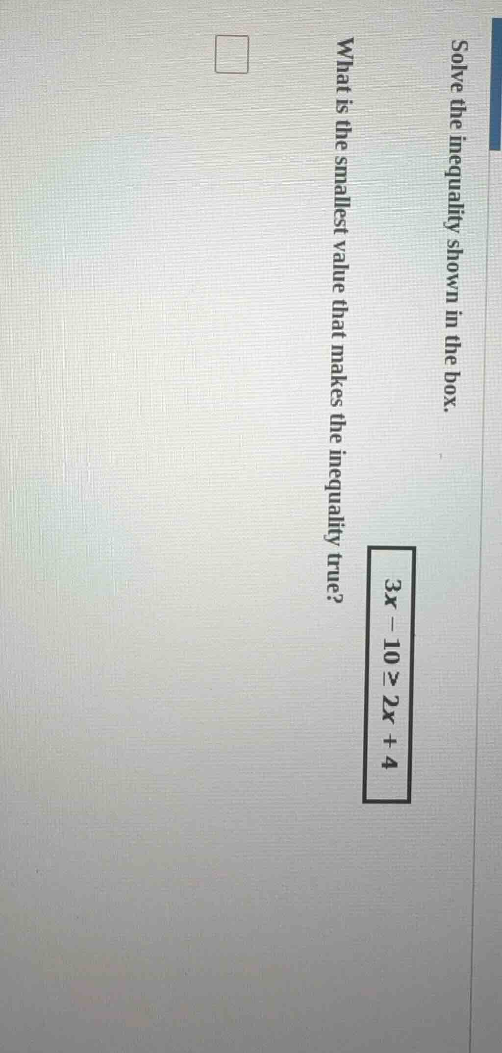 solve the inequality shown in the box. 3x - 10 ≥ 2x + 4 what is the sma…