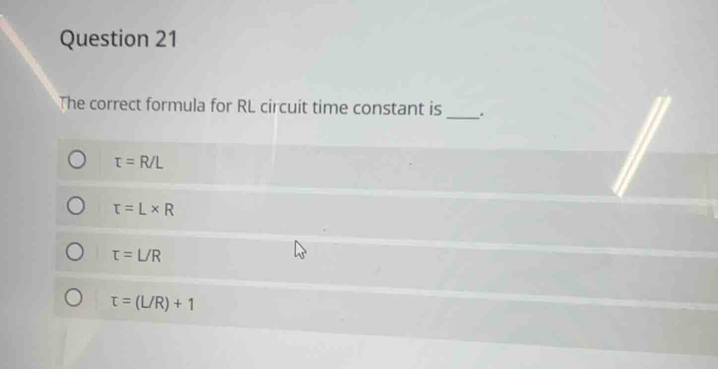 question 21 the correct formula for rl circuit time constant is ____. ○…