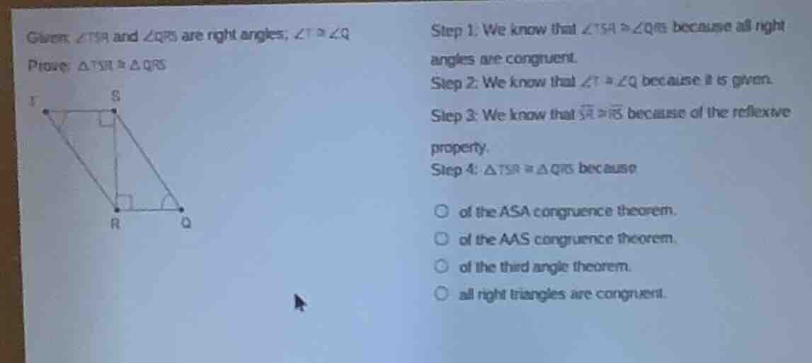 given, ∠tsr and ∠qrs are right angles; ∠t ≅ ∠q prove: △tsr ≅ △qrs step …