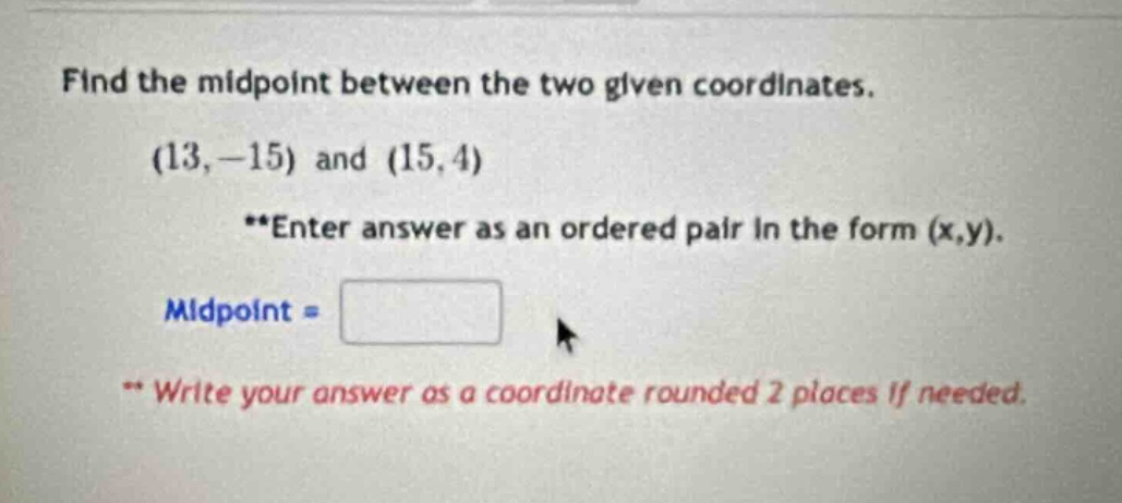 find the midpoint between the two given coordinates. (13, -15) and (15,…