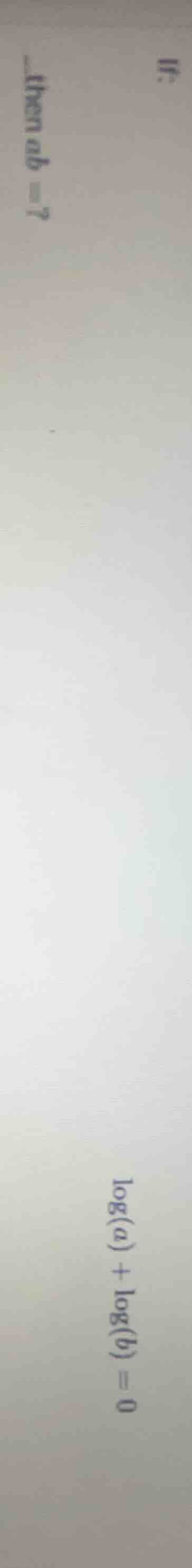 if: \\(\\log(a) + \\log(b) = 0\\) then \\(ab =?\\)