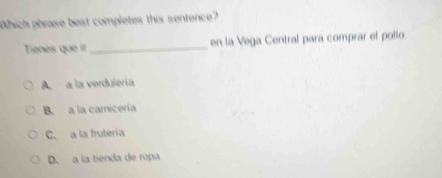 which phrase best completes this sentence?tienes que ir ________ en la …