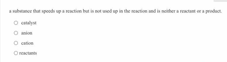 a substance that speeds up a reaction but is not used up in the reactio…