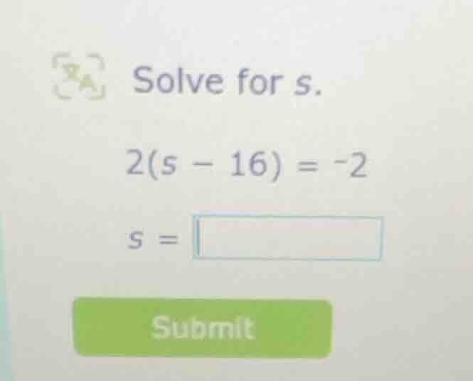 solve for s. 2(s - 16) = -2 s =