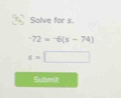 solve for s. -72 = -6(s - 74) s =