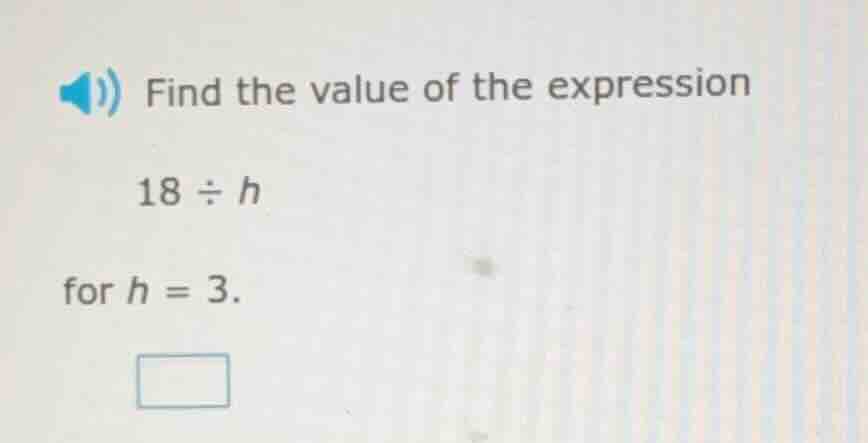 find the value of the expression 18 ÷ h for h = 3.