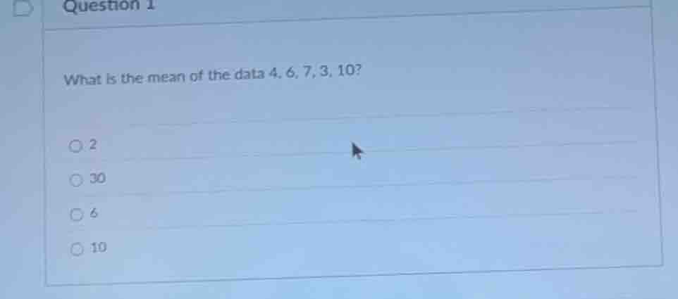 question 1 what is the mean of the data 4, 6, 7, 3, 10? ○ 2 ○ 30 ○ 6 ○ …