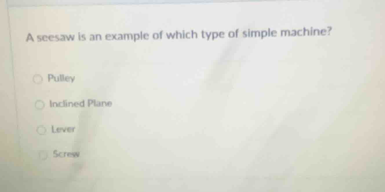 a seesaw is an example of which type of simple machine? pulley inclined…