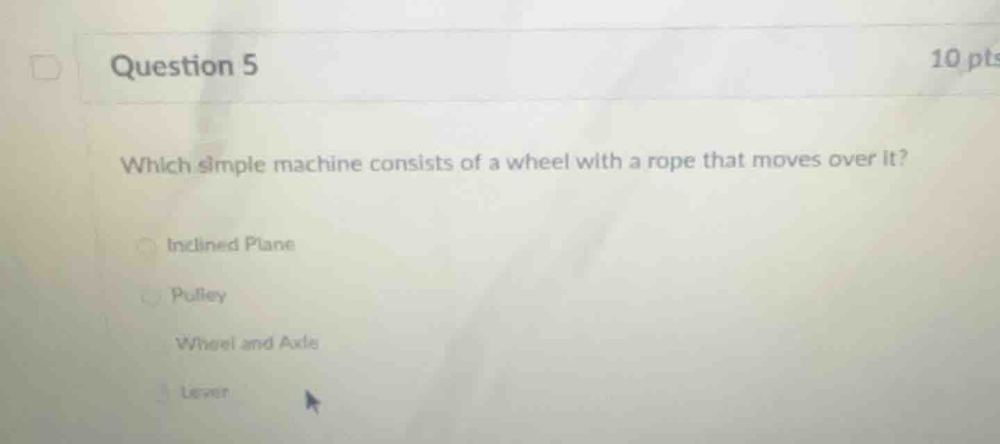 question 5 10 pts which simple machine consists of a wheel with a rope …