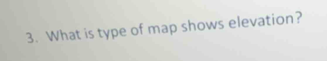 3. what is type of map shows elevation?