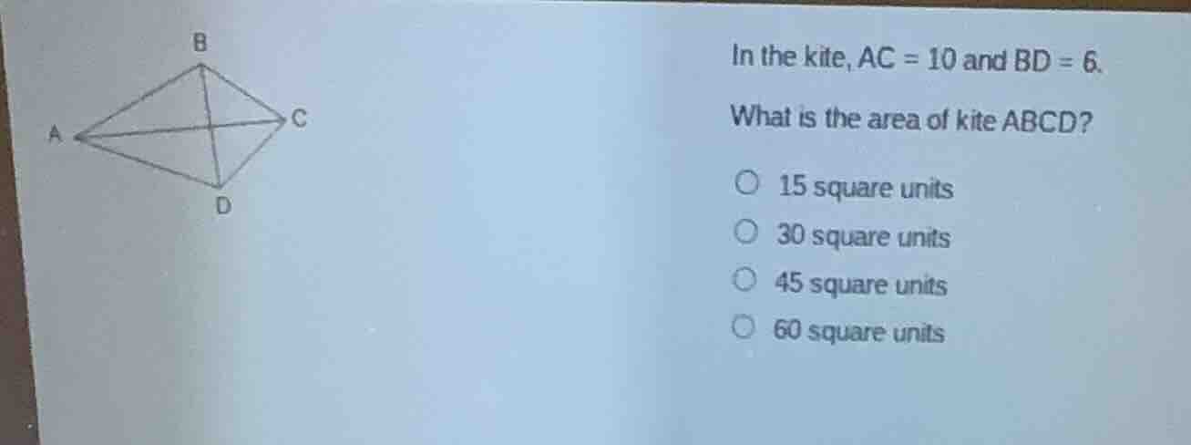 in the kite, ac = 10 and bd = 6. what is the area of kite abcd? 15 squa…