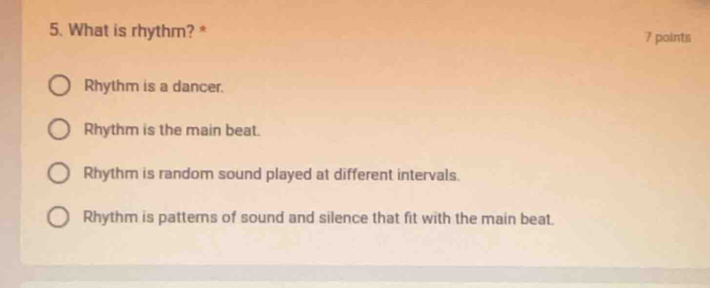 5. what is rhythm? * 7 points ○ rhythm is a dancer. ○ rhythm is the mai…