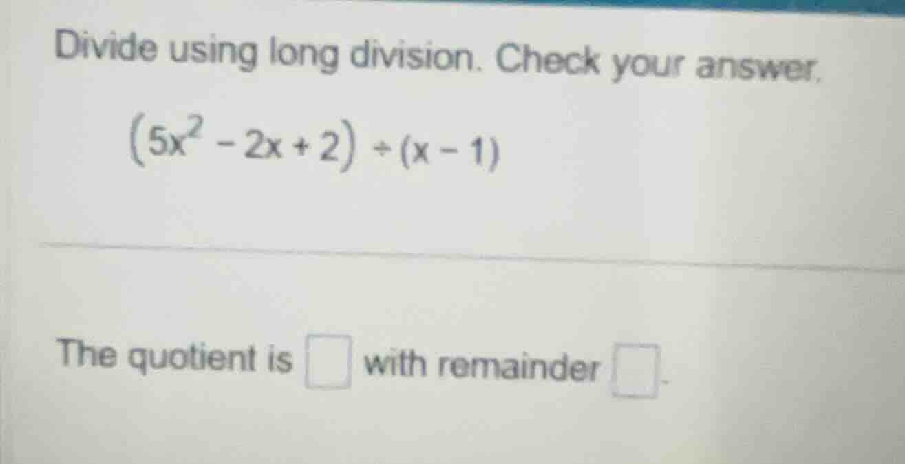 divide using long division. check your answer.\\((5x^2 - 2x + 2) \\div …