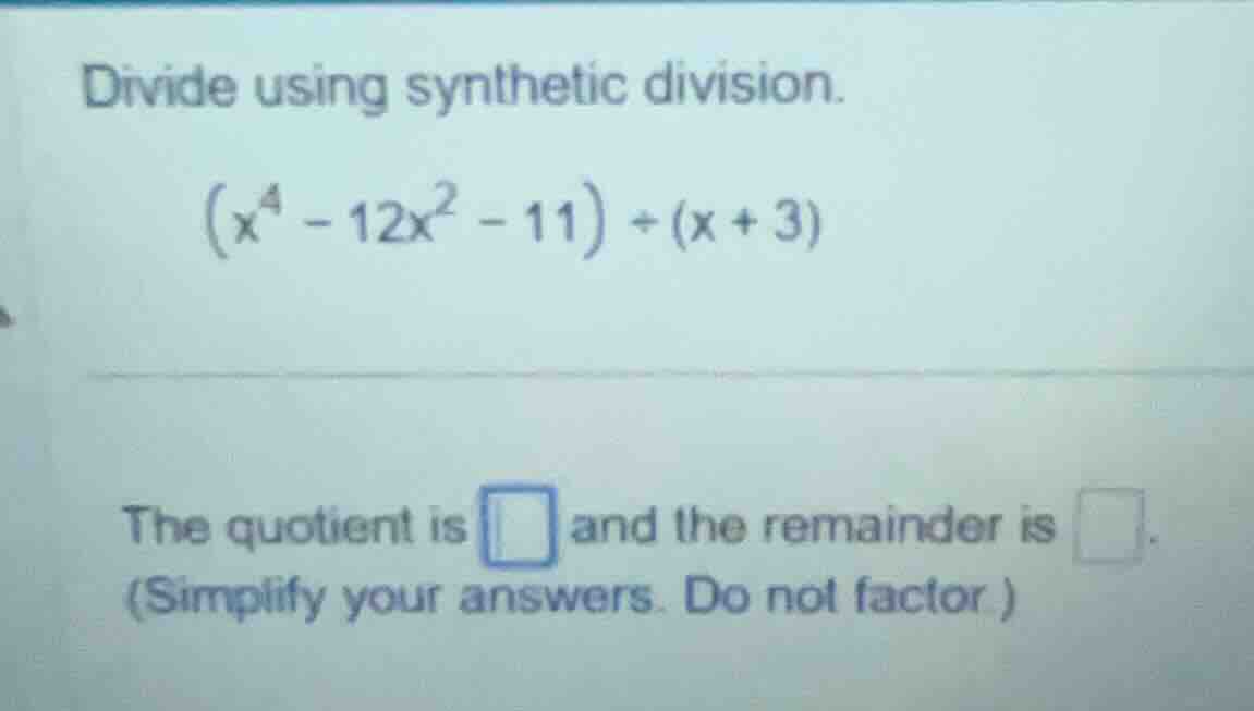 divide using synthetic division. \\((x^4 - 12x^2 - 11) \\div (x + 3)\\)…