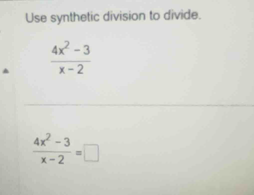 use synthetic division to divide. \\(\\frac{4x^2 - 3}{x - 2}\\) \\(\\fr…