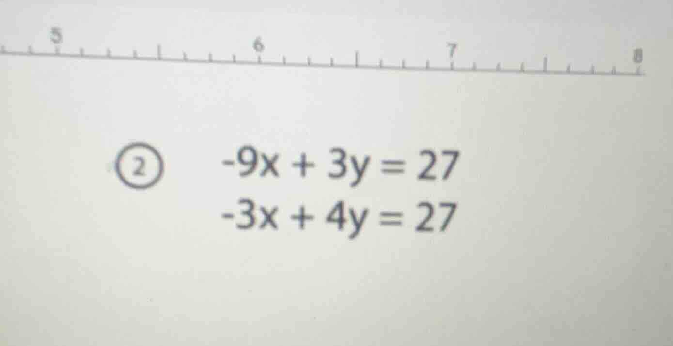 ② -9x + 3y = 27 -3x + 4y = 27