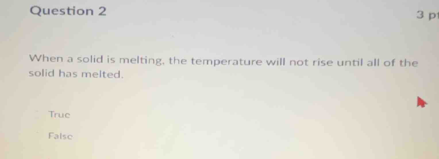 question 2 when a solid is melting, the temperature will not rise until…