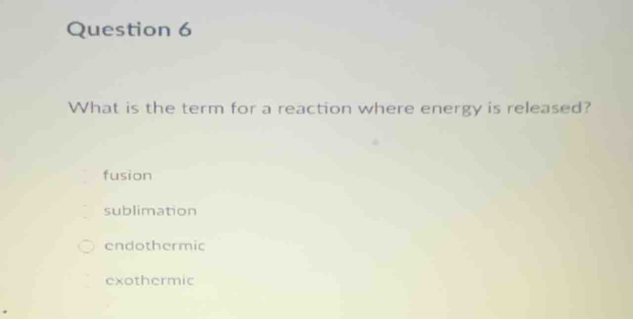 question 6 what is the term for a reaction where energy is released? fu…