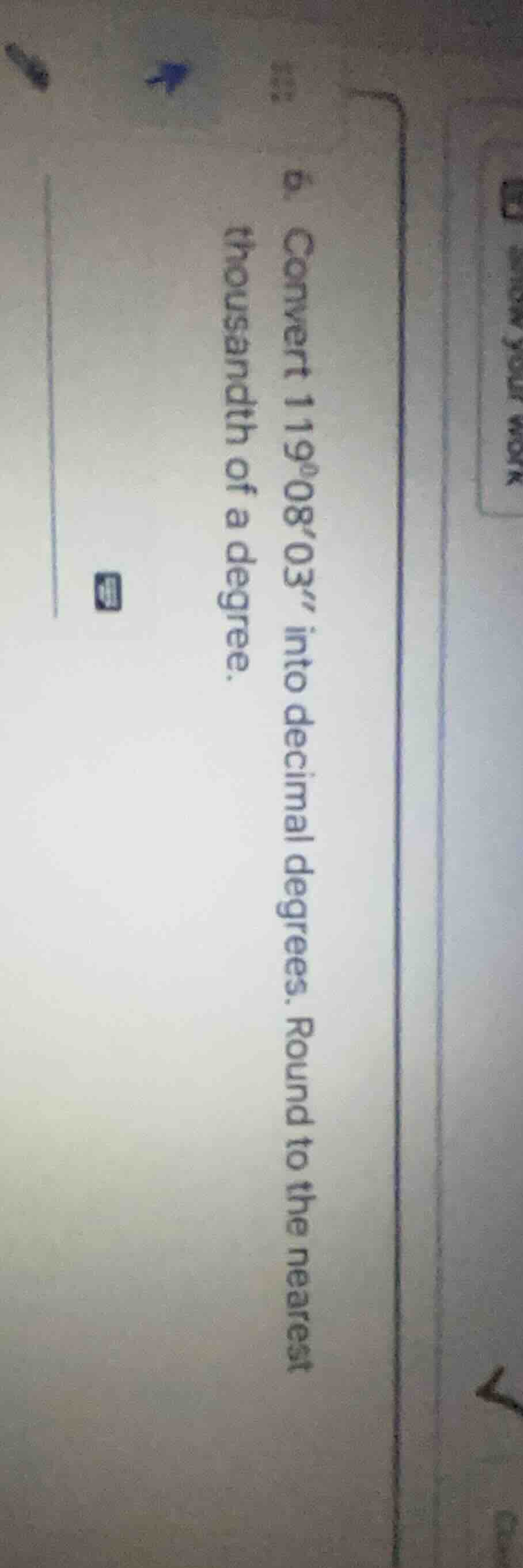 6. convert 119°0803 into decimal degrees. round to the nearest thousand…