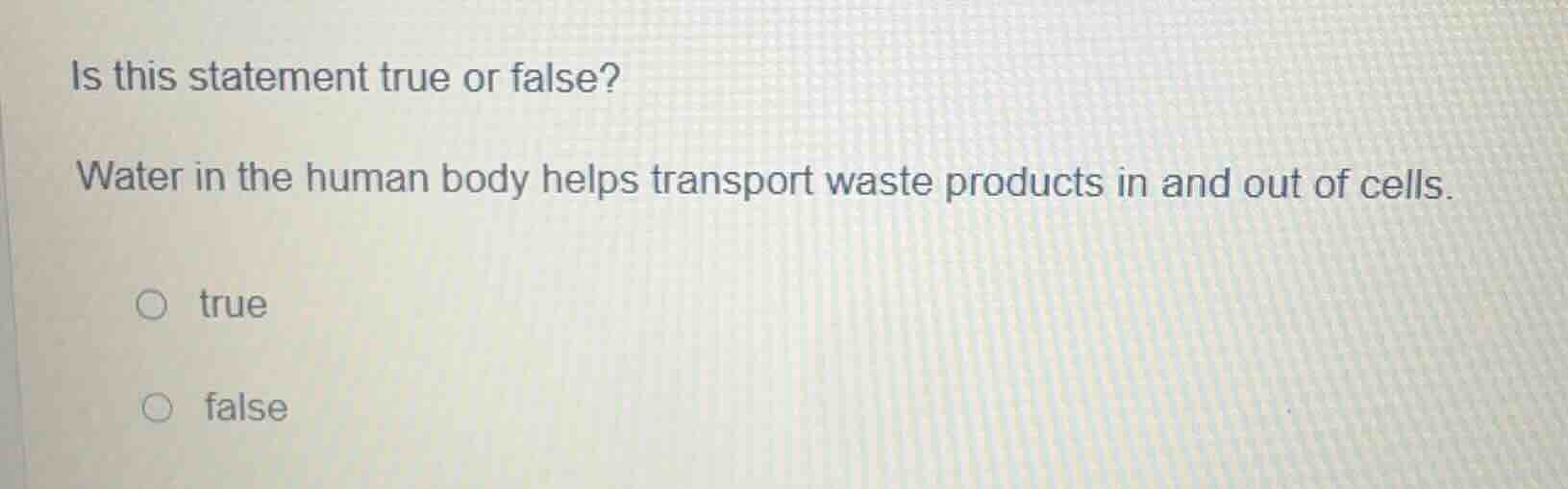 is this statement true or false? water in the human body helps transpor…