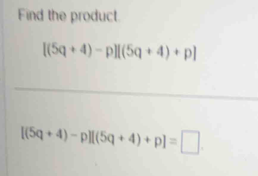 find the product. (5q + 4) - p(5q + 4) + p (5q + 4) - p(5q + 4) + p = \…