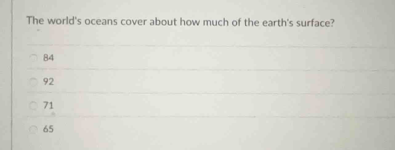 the worlds oceans cover about how much of the earths surface? 84 92 71 …