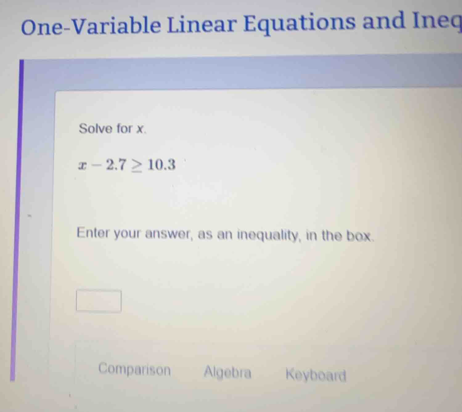 solve for x. x - 2.7 ≥ 10.3 enter your answer, as an inequality, in the…