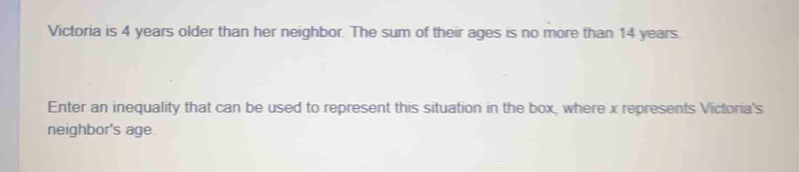 victoria is 4 years older than her neighbor. the sum of their ages is n…