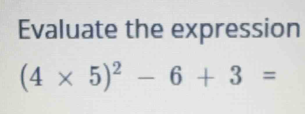 evaluate the expression ((4 \times 5)^2 - 6 + 3 =)