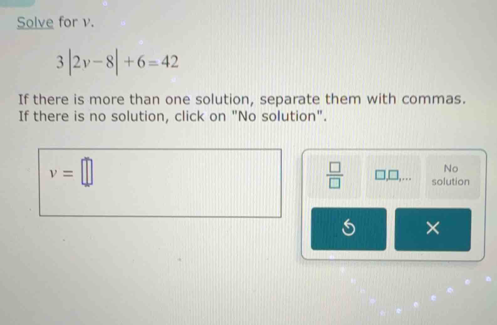solve for v. 3|2v - 8| + 6 = 42 if there is more than one solution, sep…