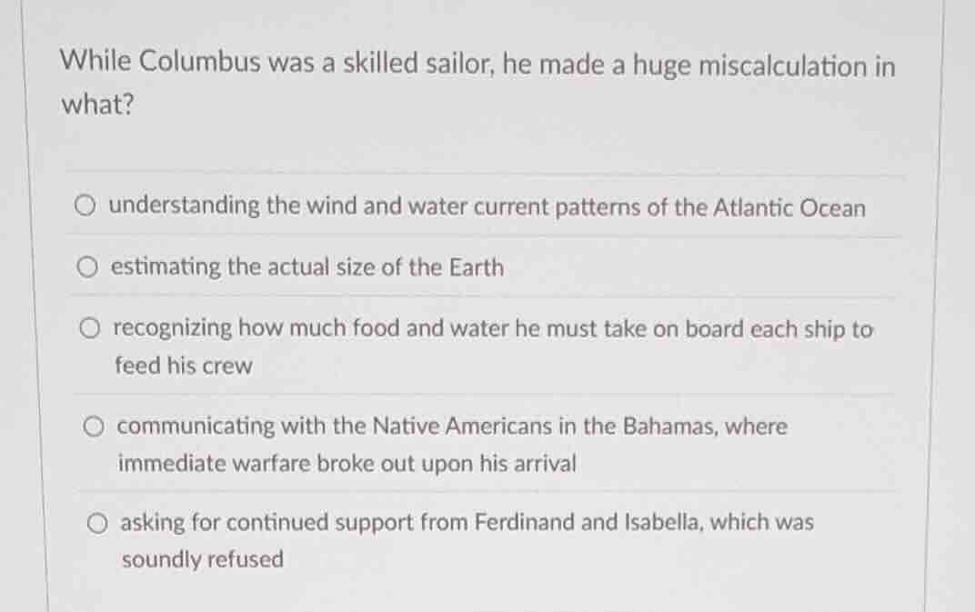 while columbus was a skilled sailor, he made a huge miscalculation in w…