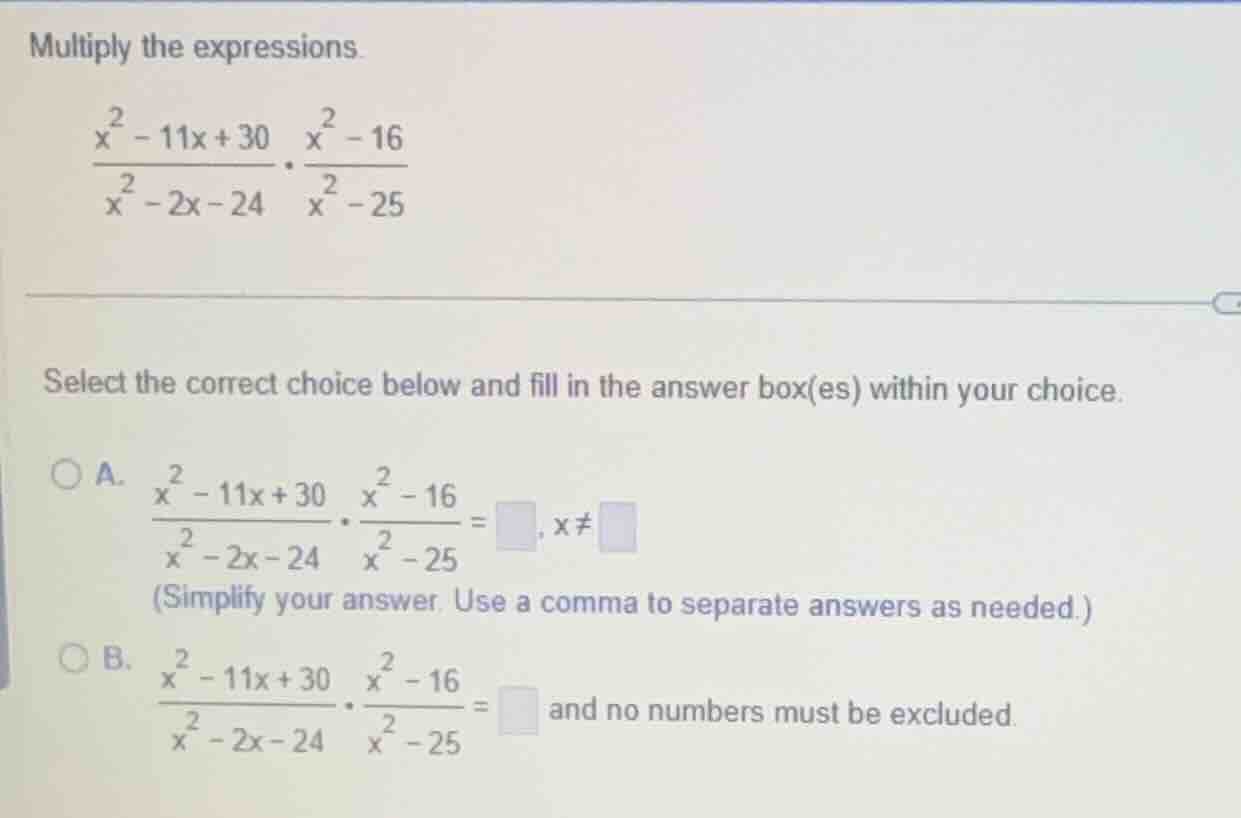 multiply the expressions. \\(\\frac{x^2 - 11x + 30}{x^2 - 2x - 24} \\cd…