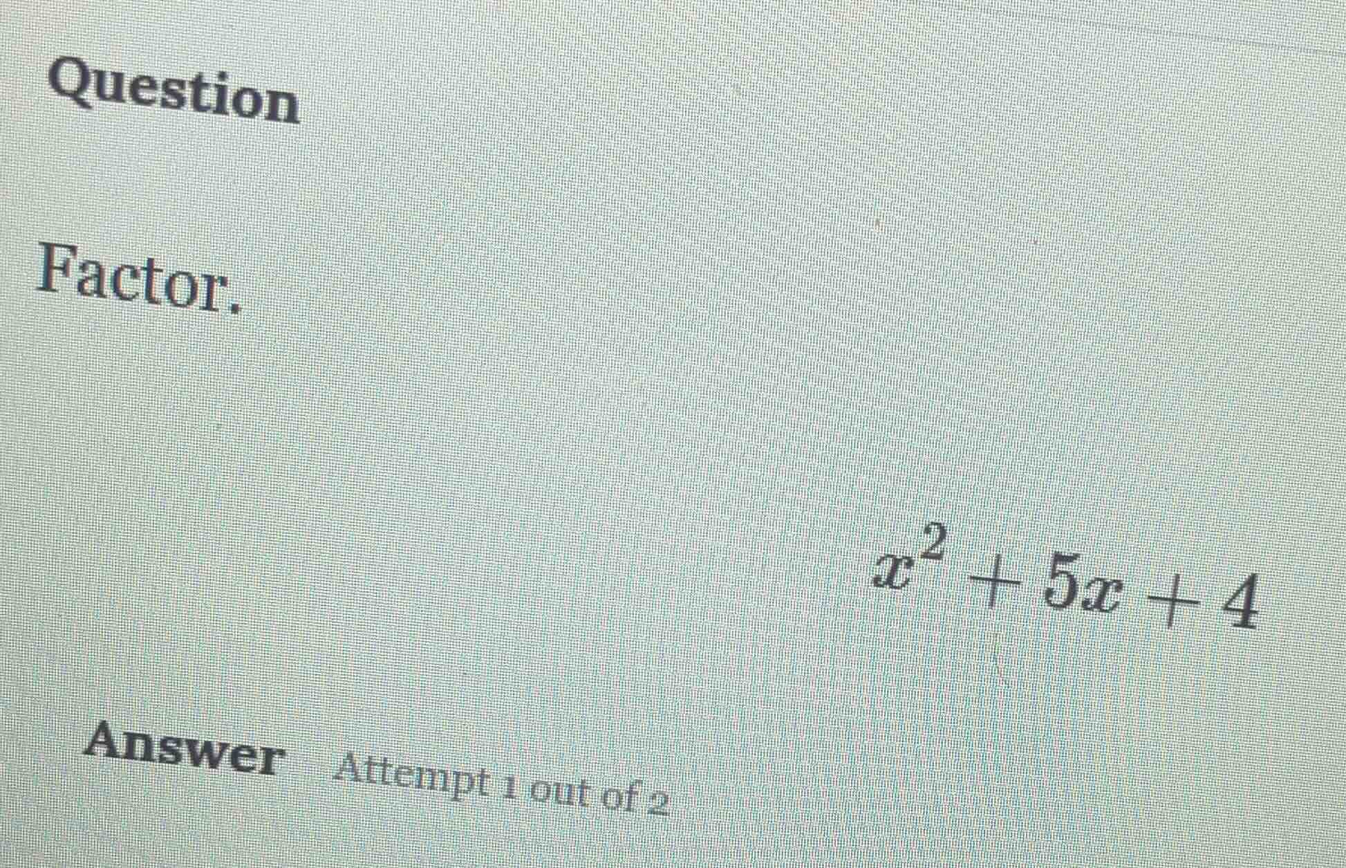 question factor. $x^2 + 5x + 4$ answer attempt 1 out of 2