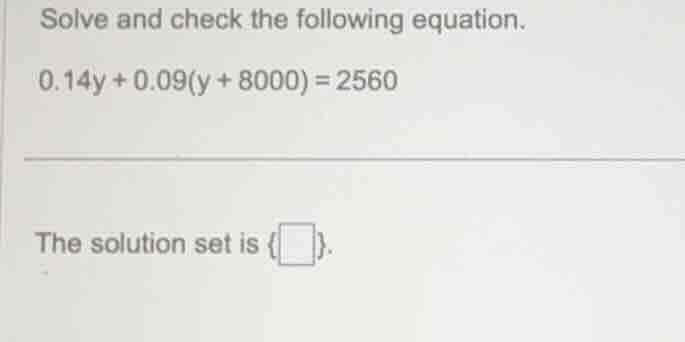 solve and check the following equation. 0.14y + 0.09(y + 8000) = 2560 t…
