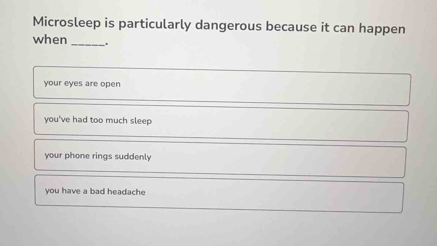 microsleep is particularly dangerous because it can happen when ______.…