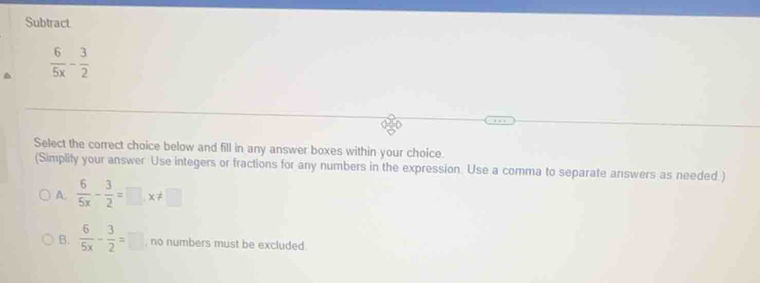 subtract. \\(\frac{6}{5x} - \frac{3}{2}\\) select the correct choice be…