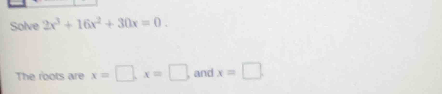 solve $2x^{3}+16x^{2}+30x = 0$. the roots are $x=square$, $x=square$, a…