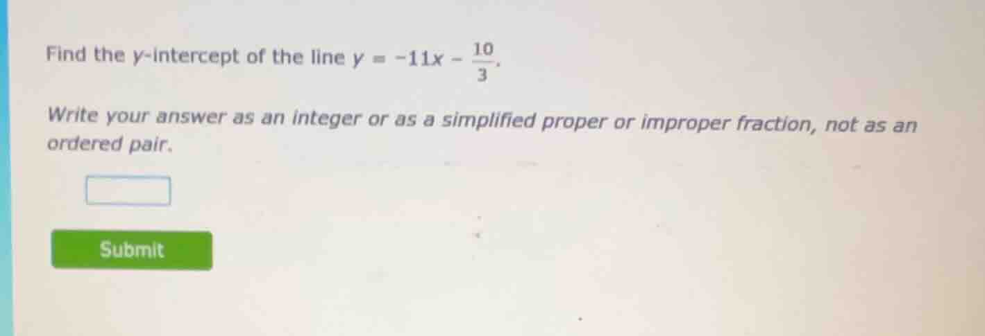 find the y-intercept of the line $y = -11x - \\frac{10}{3}$. write your…