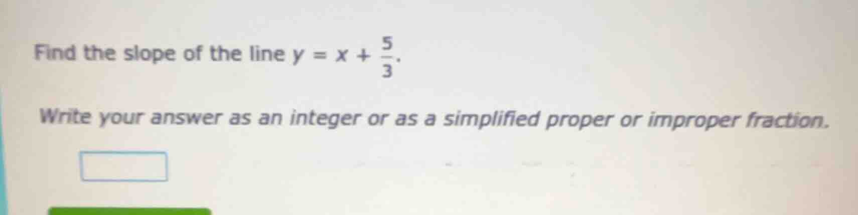 find the slope of the line $y = x + \\frac{5}{3}$. write your answer as…