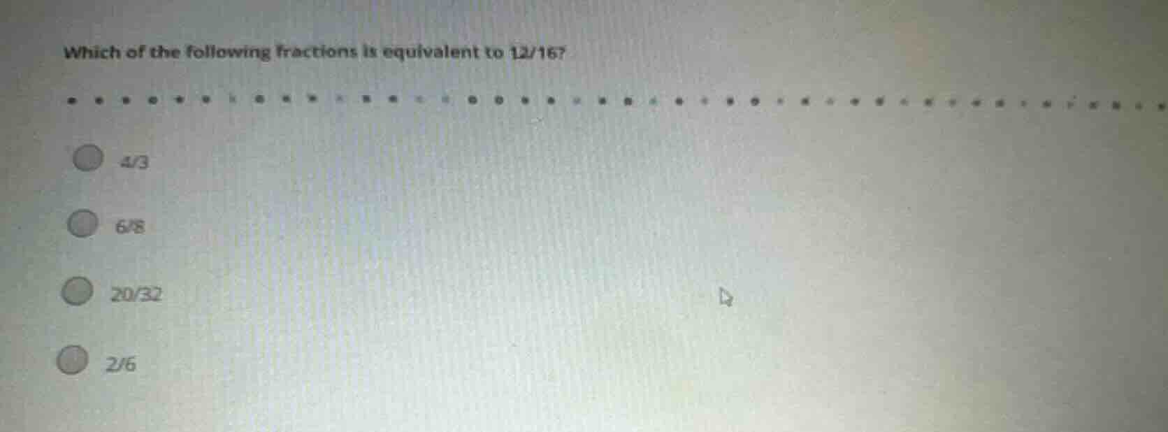 which of the following fractions is equivalent to 12/16? 4/3 6/8 20/32 …